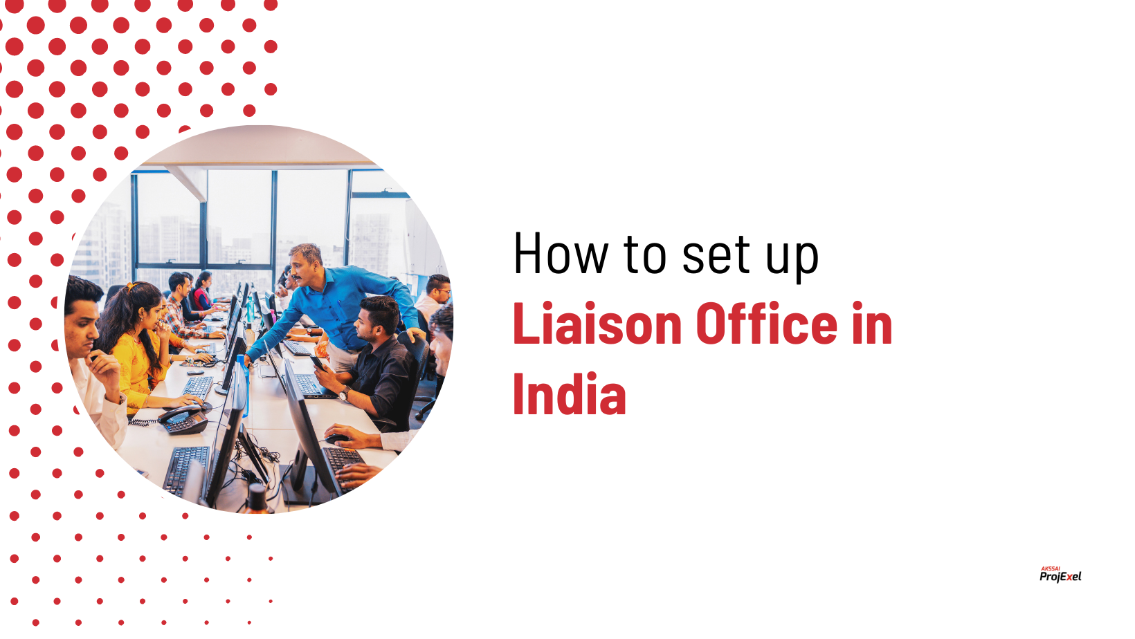 How to set up Liaison Office in India AKSSAI ProjExel Blog