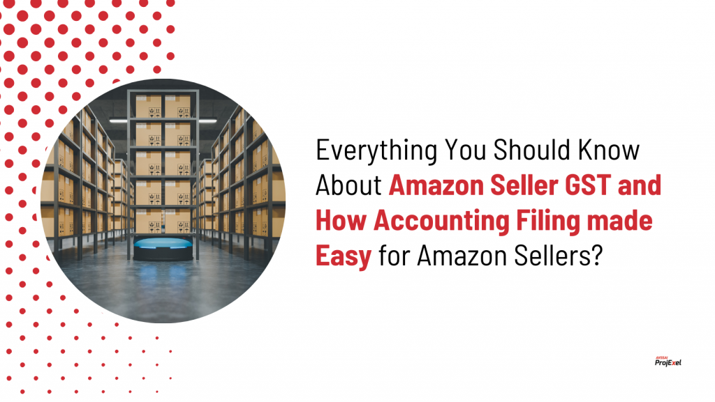 Everything You Should Know About Amazon Seller GST and How Accounting Filing made Easy for Amazon Sellers?